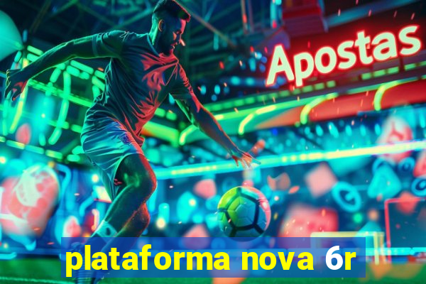 plataforma nova 6r